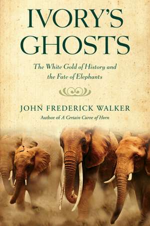 Ivory's Ghosts: The White Gold of History and the Fate of Elephants de John Frederick Walker