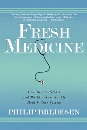 Fresh Medicine: How to Fix Reform and Build a Sustainable Health Care System de Philip Bredesen