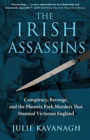 The Irish Assassins: Conspiracy, Revenge and the Phoenix Park Murders That Stunned Victorian England de Julie Kavanagh