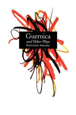 Guernica and Other Plays: The Labyrinth; The Tricycle; Picnic on the Battlefield; And They Put Handcuffs on the Flowers; The Architect and the E de Fernando Arrabal