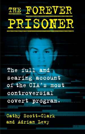 The Forever Prisoner: The Full and Searing Account of the Cia's Most Controversial Covert Program de Cathy Scott-Clark