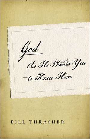 God as He Wants You to Know Him de Bill D. Thrasher