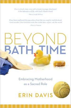 Beyond Bath Time: Embracing Motherhood as a Sacred Role (True Woman) de Erin Davis