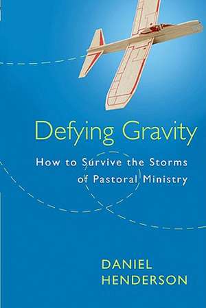 Defying Gravity: How to Survive the Storms of Pastoral Ministry de Daniel Henderson