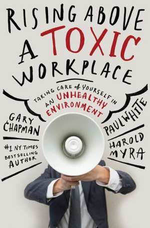 Rising Above a Toxic Workplace: Taking Care of Yourself in an Unhealthy Environment de Gary Chapman