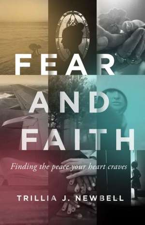 Fear and Faith: Finding the Peace Your Heart Craves de Trillia J. Newbell