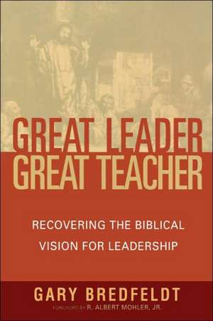 Great Leader, Great Teacher: Recovering the Biblical Vision for Leadership de Gary Bredfeldt