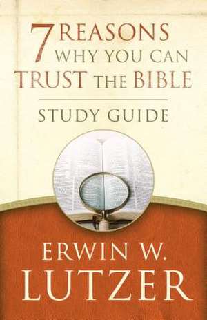 7 Reasons Why You Can Trust the Bible Study Guide de Erwin W. Lutzer