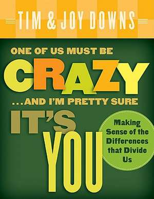 One of Us Must Be Crazy ...and I'm Pretty Sure It's You: Making Sense of the Differences That Divide Us de Tim Downs