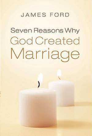 Seven Reasons Why God Created Marriage de James Ford