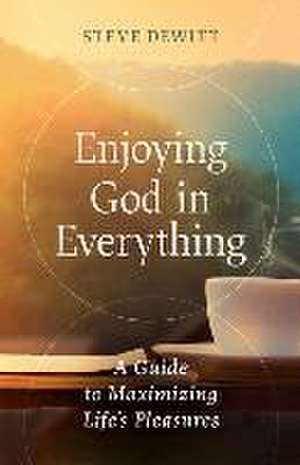 Enjoying God in Everything de Steve DeWitt