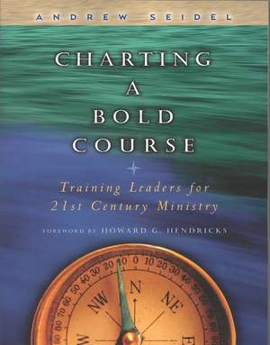 Charting a Bold Course: Training Leaders for 21st Century Ministry de Andrew Seidel