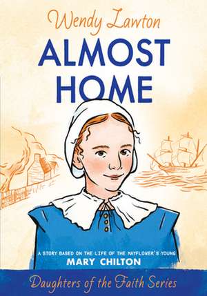 Almost Home: A Story Based on the Life of the Mayflower's Mary Chilton de Wendy Lawton