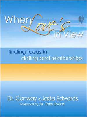 When Love's in View: Finding Focus in Dating and Relationships de Conway Edwards