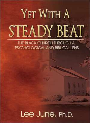 Yet with a Steady Beat: The Black Church Through a Psychological and Biblical Lens de Lee N. June