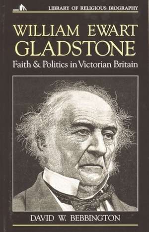 William Ewart Gladstone: Faith and Politics in Victorian Britain de David W. Bebbington