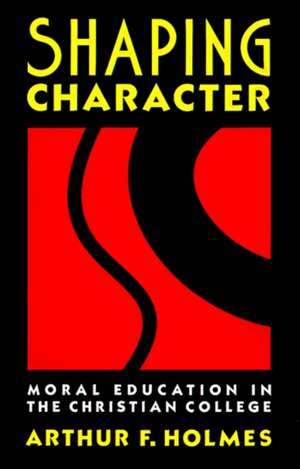 Shaping Character: Moral Education in the Christian College de Arthur F. Holmes