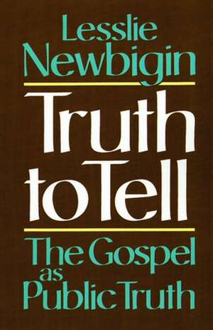 Truth to Tell: The Gospel as Public Truth de Lesslie Newbigin