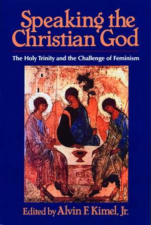 Speaking the Christian God: The Holy Trinity and the Challenge of Feminism de Alvin F. Kimel