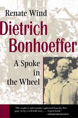 Dietrich Bonhoeffer: A Spoke in the Wheel de Renate Wind