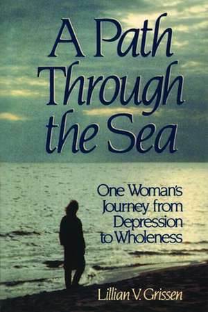 A Path Through the Sea: One Woman's Journey from Depression to Wholeness de Lillian Grissen