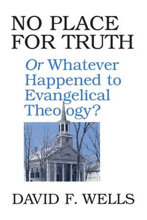 No Place for Truth: Or, Whatever Happened to Evangelical Theology de David Wells