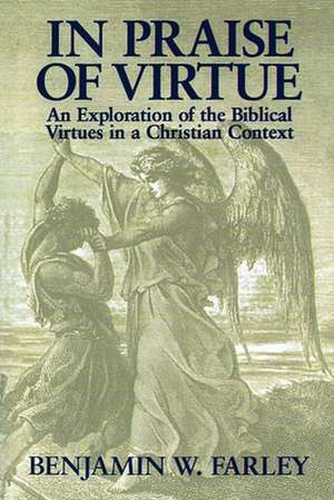 In Praise of Virtue: An Exploration of the Biblical Virtues in a Christian Context de Benjamin W. Farley