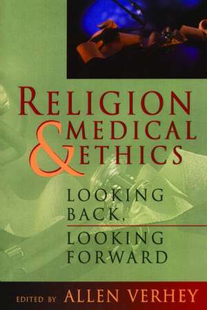 Religion and Medical Ethics: Looking Back, Looking Forward de Allen Verhey