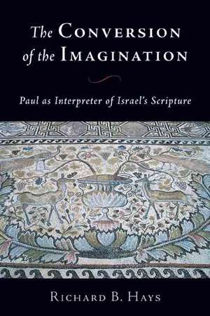 The Conversion of the Imagination: Paul as Interpreter of Israel's Scripture de Richard B. Hays