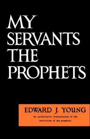 My Servant the Prophets de Edward J. Young