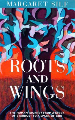 Roots and Wings: The Human Journey from a Speck of Stardust to a Spark of God de Margaret Silf