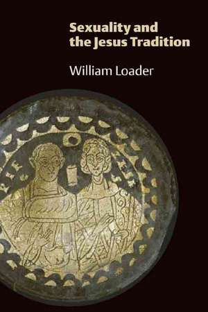 Sexuality and the Jesus Tradition de William Loader