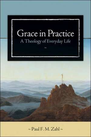 Grace in Practice: A Theology of Everyday Life de Paul F. M. Zahl