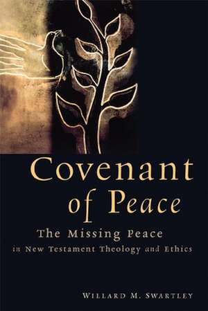 Covenant of Peace: The Missing Peace in New Testament Theology and Ethics de Willard M. Swartley