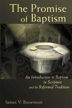 The Promise of Baptism: An Introduction to Baptism in Scripture and the Reformed Tradition de James V. Brownson