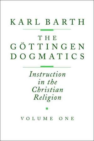 The G Ttingen Dogmatics: Instruction in the Christian Religion de Karl Barth