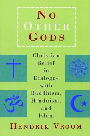 No Other Gods: Christian Belief in Dialogue with Buddhism, Hinduism, and Islam de Hendrik Vroom