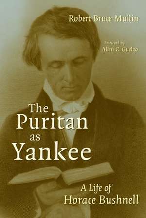 The Puritan as Yankee: A Life of Horace Bushnell de Robert Bruce Mullin