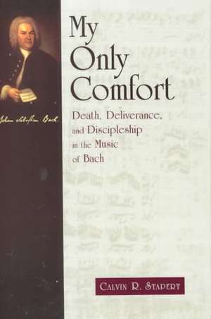 My Only Comfort: Death, Deliverance, and Discipleship in the Music of Bach de Calvin R. Stapert