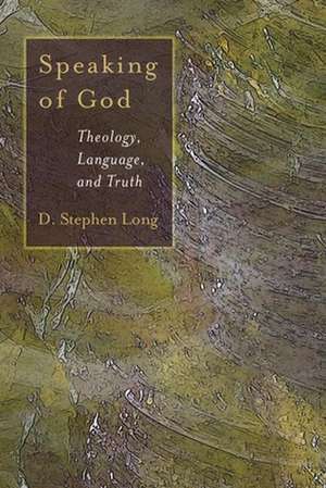 Speaking of God: Theology, Language, and Truth de D. Stephen Long