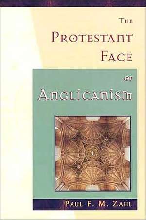 The Protestant Face of Anglicanism de Paul F. M. Zahl