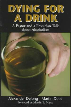 Dying for a Drink: A Pastor and a Physician Talk about Alcoholism de Alexander Dejong