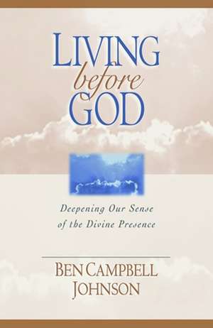 Living Before God: Deepening Our Sense of the Divine Presence de Ben Campbell Johnson