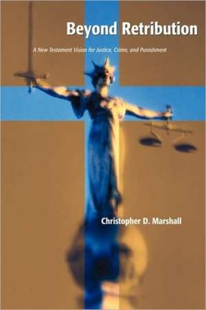 Beyond Retribution: A New Testament Vision for Justice, Crime, and Punishment de Christopher D. Marshall