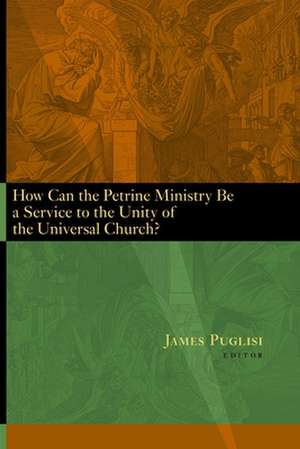 How Can the Petrine Ministry Be a Service to the Unity of the Universal Church? de James F. Puglisi