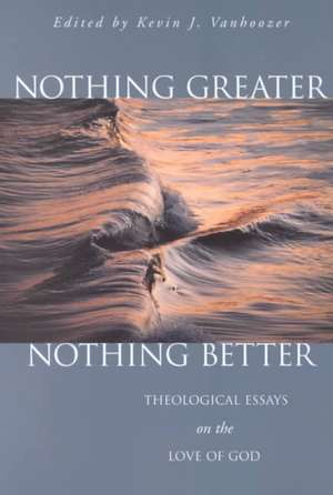 Nothing Greater, Nothing Better: Theological Essays on the Love of God de Kevin J. Vanhoozer