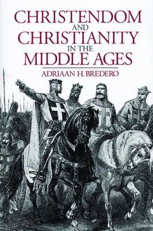 Christendom and Christianity in the Middle Ages: The Relations Between Religion, Church, and Society de Adriaan H. Bredero