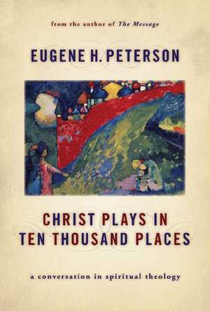 Christ Plays in Ten Thousand Places: A Conversation in Spiritual Theology de Eugene H. Peterson