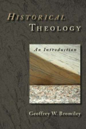 Historical Theology: An Introduction de Geoffrey W. Bromiley