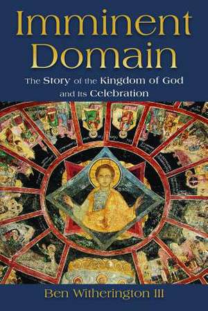 Imminent Domain: The Story of the Kingdom of God and Its Celebration de Ben Witherington